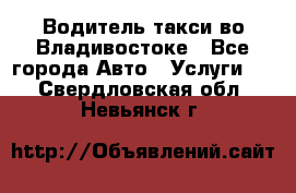 Водитель такси во Владивостоке - Все города Авто » Услуги   . Свердловская обл.,Невьянск г.